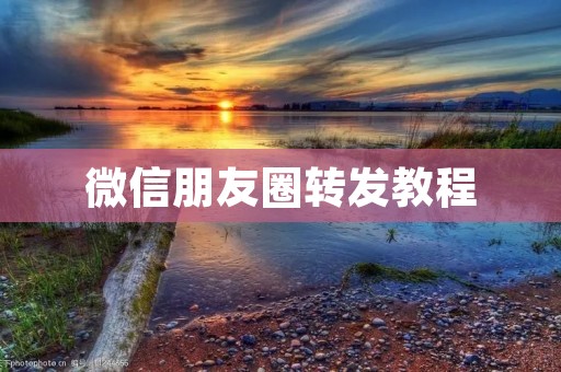 微信朋友圈转发教程:如何转发好友的朋友圈?