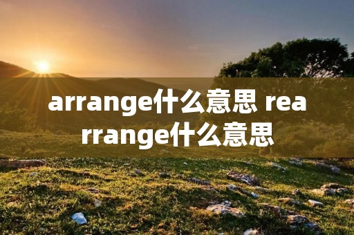 arrange什么意思 rearrange什么意思