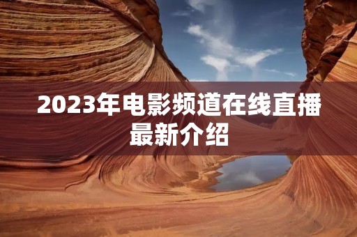 2023年电影频道在线直播最新介绍 2023年电影频道在线直播最新介绍