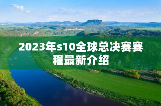 2023年s10全球总决赛赛程最新介绍 2023年s10全球总决赛赛程最新介绍