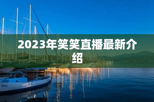 2023年笑笑直播最新介绍
