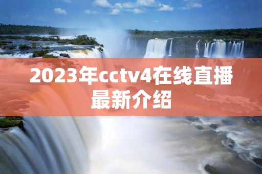2023年cctv4在线直播最新介绍 2023年cctv4在线直播最新介绍