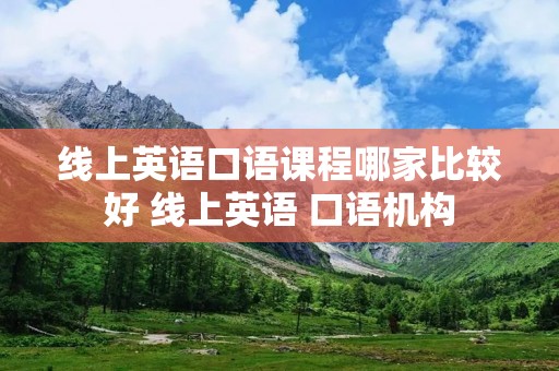 线上英语口语课程哪家比较好 线上英语 口语机构