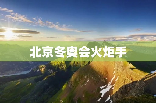 北京冬奥会火炬手：见证奥林匹克精神的传承与创新
