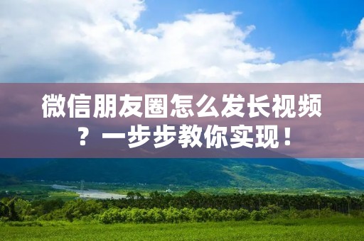 微信朋友圈怎么发长视频?一步步教你实现!