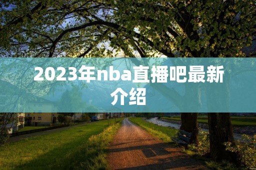 2023年nba直播吧最新介绍