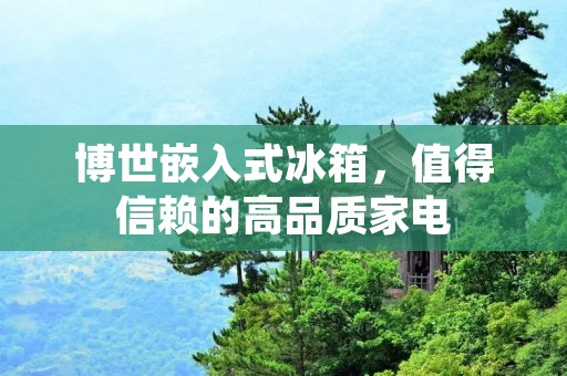 博世嵌入式冰箱，值得信赖的高品质家电