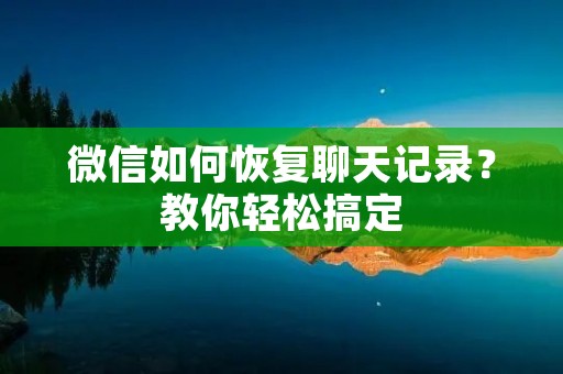 微信如何恢复聊天记录?教你轻松搞定