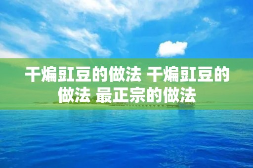干煸豇豆的做法 干煸豇豆的做法 最正宗的做法
