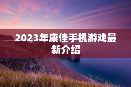 2023年康佳手机游戏最新介绍
