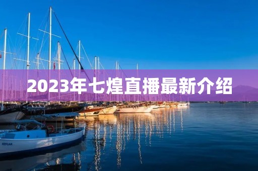 2023年七煌直播最新介绍 2023年七煌直播最新介绍