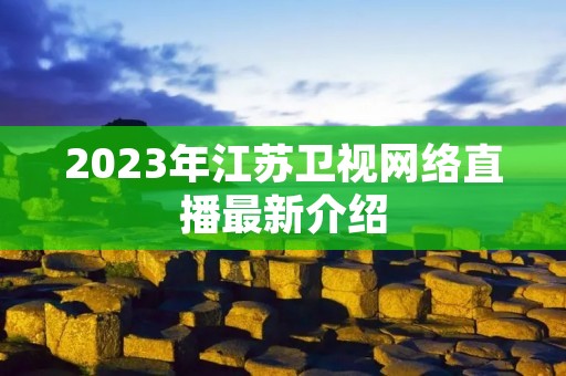 2023年江苏卫视网络直播最新介绍