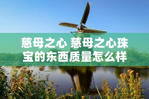 慈母之心 慈母之心珠宝的东西质量怎么样