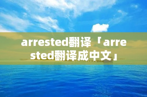 arrested翻译「arrested翻译成中文」