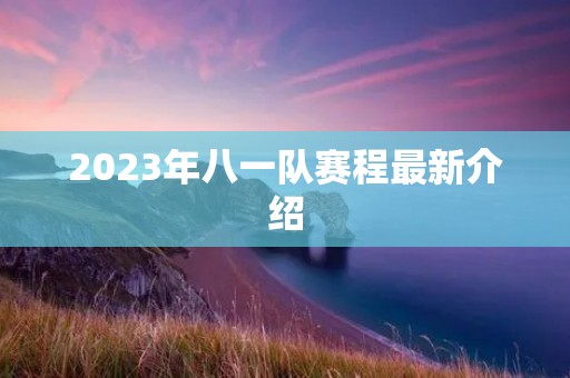 2023年八一队赛程最新介绍