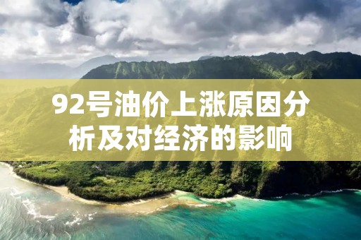 92号油价上涨原因分析及对经济的影响 92号油价上涨原因分析及对经济的影响