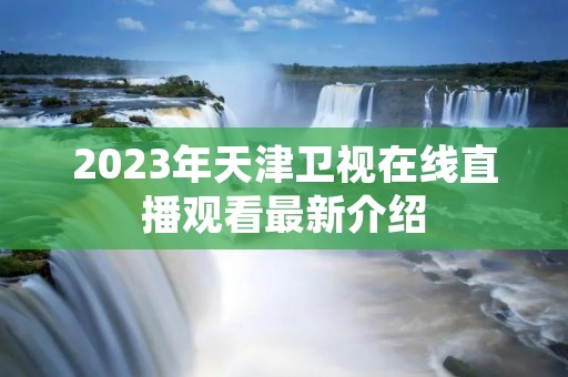 2023年天津卫视在线直播观看最新介绍