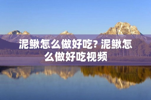泥鳅怎么做好吃? 泥鳅怎么做好吃视频 泥鳅怎么做好吃? 泥鳅怎么做好吃视频