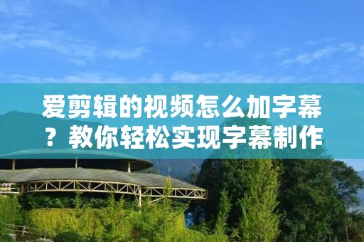 爱剪辑的视频怎么加字幕?教你轻松实现字幕制作