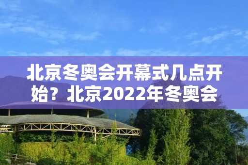 北京冬奥会开幕式几点开始？北京2022年冬奥会即将开幕，这是中国历史上第一次举办冬奥会，也是全球范围内备受瞩目的盛事之一。那么，北京冬奥会开幕式几点开始呢？