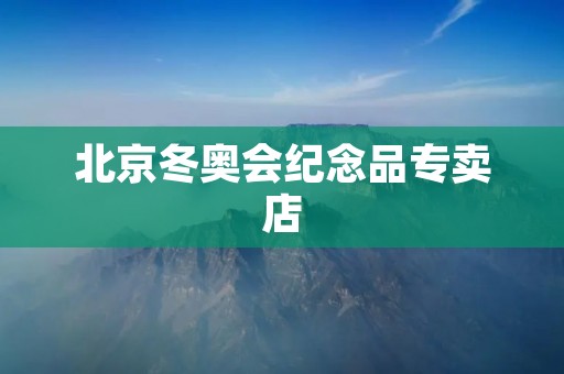 北京冬奥会纪念品专卖店:记录历史,传承文化 北京冬奥会纪念品专卖店:记录历史,传承文化