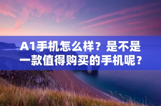 A1手机怎么样?是不是一款值得购买的手机呢?如果你正在考虑购买一款A1手机,那么你来对了地方。在本文中,我们将详细介绍这款手机的性能、外观设计、摄像头、电池寿命、操作系统以及其他一些重要的特性。让我们一起来看看A1手机到底怎么样吧! A1手机怎么样?是不是一款值得购买的手机呢?如果你正在考虑购买一款A1手机,那么你来对了地方。在本文中,我们将详细介绍这款手机的性能、外观设计、摄像头、电池寿命、操作系统以及其他一些重要的特性。让我们一起来看看A1手机到底怎么样吧!
