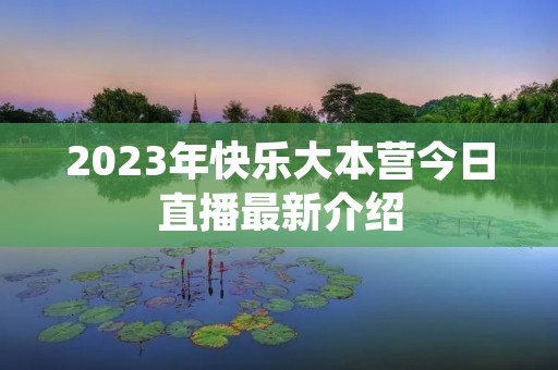 2023年快乐大本营今日直播最新介绍 2023年快乐大本营今日直播最新介绍