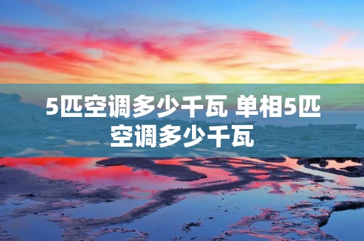 5匹空调多少千瓦 单相5匹空调多少千瓦 5匹空调多少千瓦 单相5匹空调多少千瓦