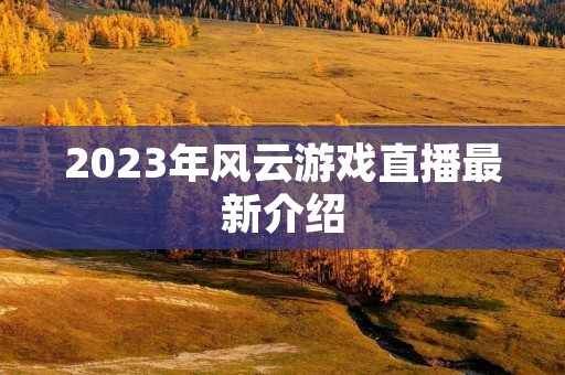 2023年风云游戏直播最新介绍
