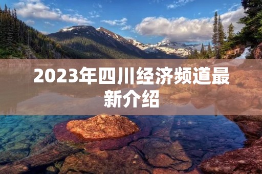 2023年四川经济频道最新介绍