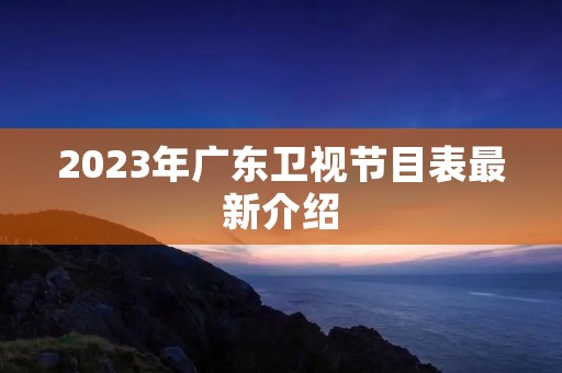 2023年广东卫视节目表最新介绍