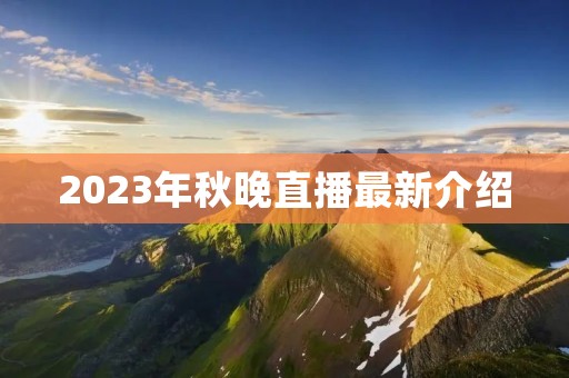 2023年秋晚直播最新介绍