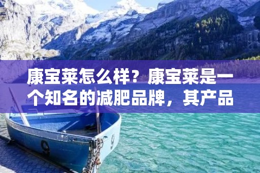 康宝莱怎么样?康宝莱是一个知名的减肥品牌,其产品以低热量、高营养、易消化为特点,深受消费者的喜爱。如果你正在寻找一款健康、有效的减肥方法,那么康宝莱或许是一个不错的选择。
