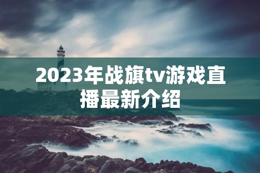 2023年战旗tv游戏直播最新介绍