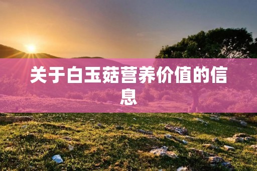 关于白玉菇营养价值的信息