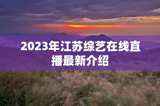2023年江苏综艺在线直播最新介绍