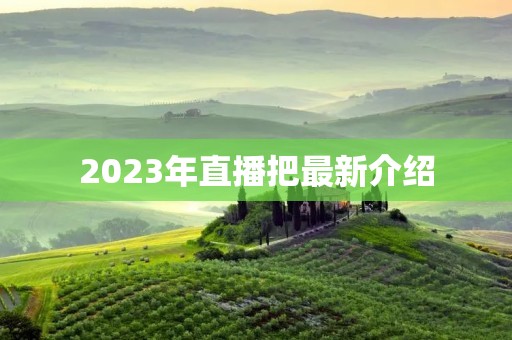 2023年直播把最新介绍