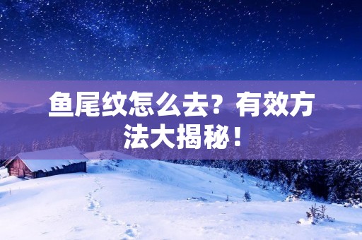 鱼尾纹怎么去?有效方法大揭秘!