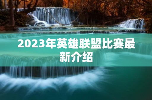 2023年英雄联盟比赛最新介绍