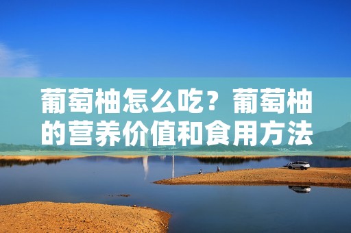 葡萄柚怎么吃?葡萄柚的营养价值和食用方法