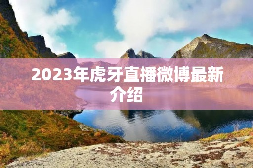 2023年虎牙直播微博最新介绍