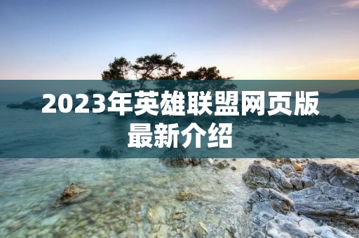 2023年英雄联盟网页版最新介绍