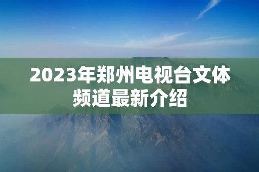 2023年郑州电视台文体频道最新介绍