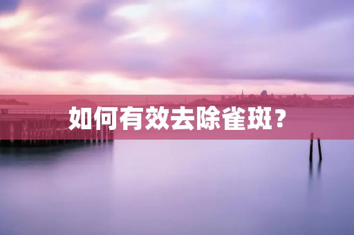 如何有效去除雀斑?