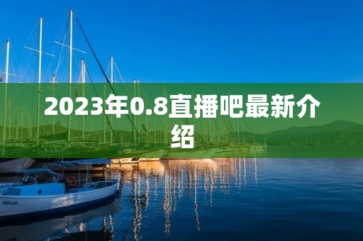 2023年0.8直播吧最新介绍