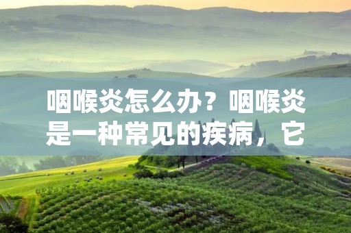 咽喉炎怎么办?咽喉炎是一种常见的疾病,它的发病率非常高,特别是在春秋季节,很容易引起咳嗽、痰多、喉咙疼痛等症状。那么,咽喉炎怎么办呢?下面我们来详细介绍一下。