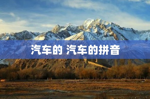 汽车的 汽车的拼音 汽车的 汽车的拼音