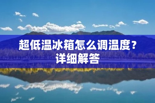 超低温冰箱怎么调温度?详细解答 超低温冰箱怎么调温度?详细解答