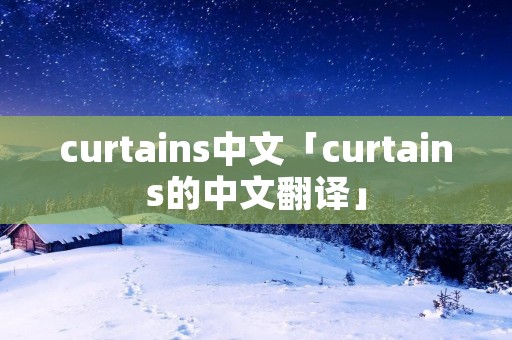 curtains中文「curtains的中文翻译」