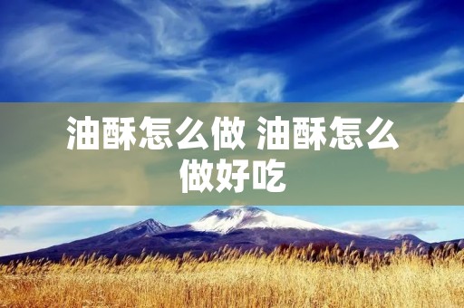 油酥怎么做 油酥怎么做好吃
